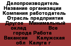 Делопроизводитель › Название организации ­ Компания-работодатель › Отрасль предприятия ­ Другое › Минимальный оклад ­ 12 000 - Все города Работа » Вакансии   . Калужская обл.,Калуга г.